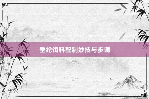 垂纶饵料配制妙技与步调